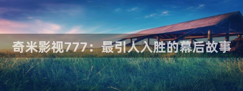 飘雪影院我不卡：奇米影视777：最引人入胜的幕后故事