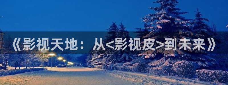 飘雪影院免费版在线观看动漫视频：《影视天地：从<影视皮>到未来》